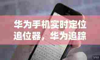 华为手机实时定位追位器，华为追踪定位 