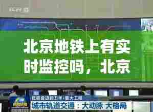 北京地铁上有实时监控吗，北京地铁上有信号吗 
