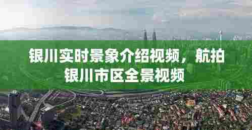 银川实时景象介绍视频,航拍银川市区全景视频