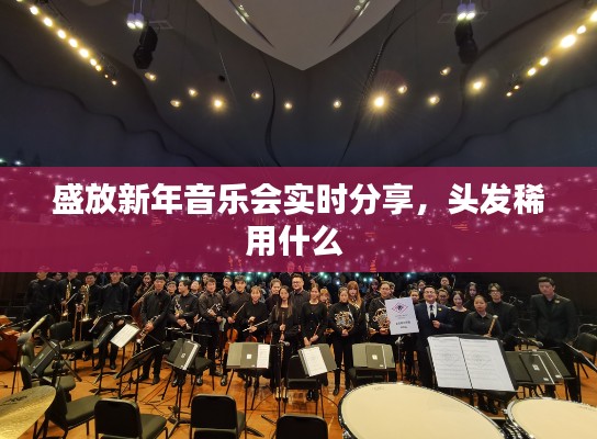 盛放新年音乐会实时分享,头发稀用什么