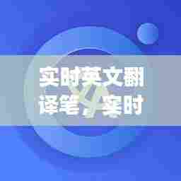 实时英文翻译笔,实时英语翻译软件app