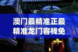 澳门最精准正最精准龙门客栈免费:澳门文化深度游首选