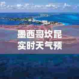墨西哥坎昆实时天气预报，墨西哥坎昆时间现在几点钟 
