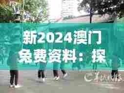 新2024澳门兔费资料：探索澳门历史文化遗址