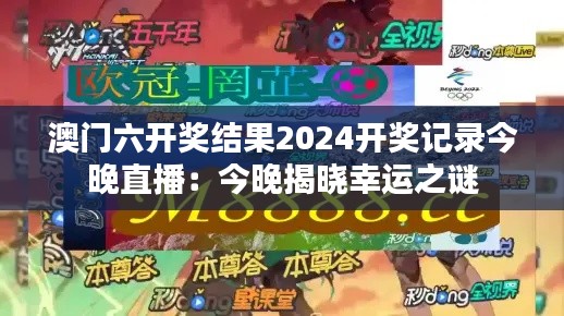 澳门六开奖结果2024开奖记录今晚直播:今晚揭晓幸运之谜