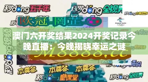 澳门六开奖结果2024开奖记录今晚直播:今晚揭晓幸运之谜