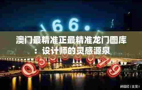 澳门最精准正最精准龙门图库:设计师的灵感源泉