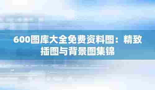 600图库大全免费资料图：精致插图与背景图集锦
