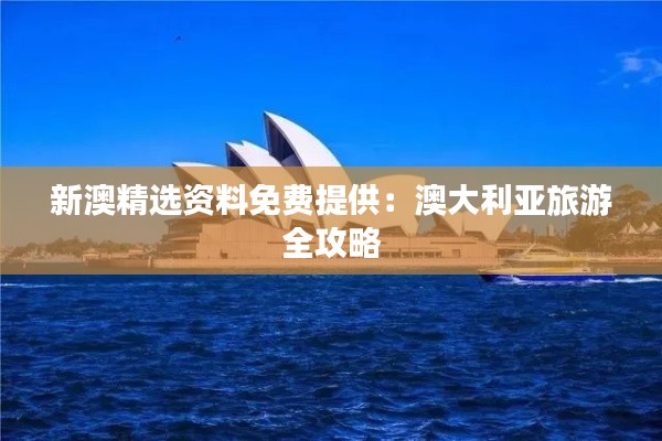 新澳精选资料免费提供：澳大利亚旅游全攻略