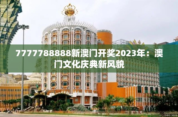 7777788888新澳门开奖2023年：澳门文化庆典新风貌