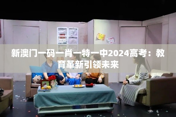 新澳门一码一肖一特一中2024高考：教育革新引领未来