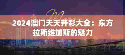 2024澳门天天开彩大全:东方拉斯维加斯的魅力