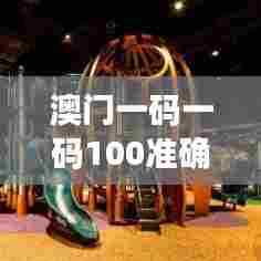 澳门一码一码100准确a07版:为您揭晓澳门旅游新动向