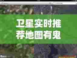 卫星实时推荐地图有鬼屋,卫星地图诡异画面