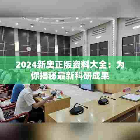 2024新奥正版资料大全:为你揭秘最新科研成果