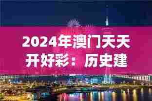 2024年澳门天天开好彩:历史建筑与现代文明的交响曲