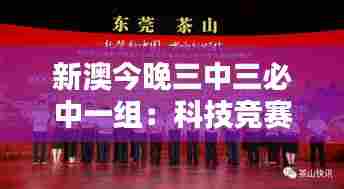 新澳今晚三中三必中一组：科技竞赛巅峰时刻