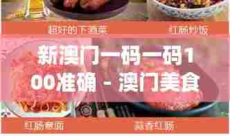 新澳门一码一码100准确 - 澳门美食指南，带你品尝正宗风味