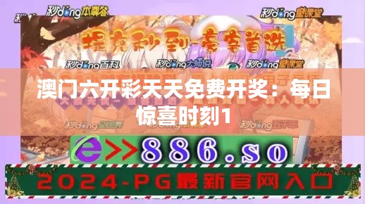 澳门六开彩天天免费开奖：每日惊喜时刻1