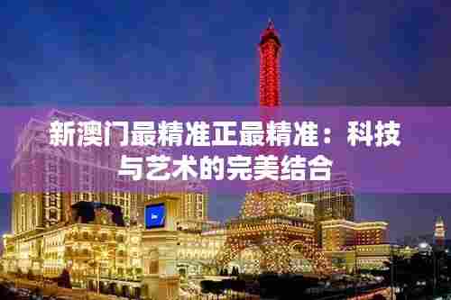 新澳门最精准正最精准:科技与艺术的完美结合