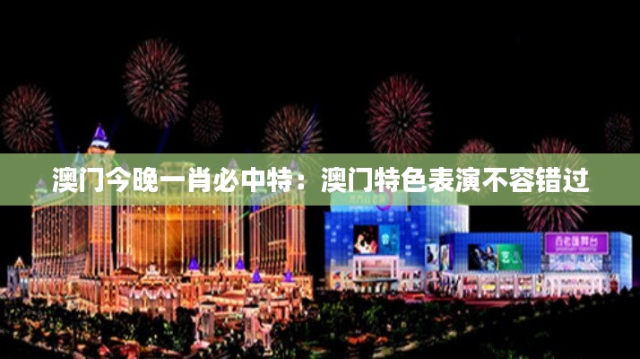 澳门今晚一肖必中特:澳门特色表演不容错过
