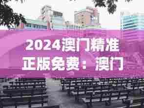 2024澳门精准正版免费：澳门历史遗迹深度游指导