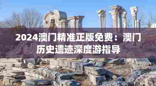 2024澳门精准正版免费:澳门历史遗迹深度游指导