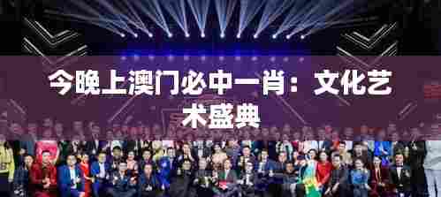 今晚上澳门必中一肖：文化艺术盛典