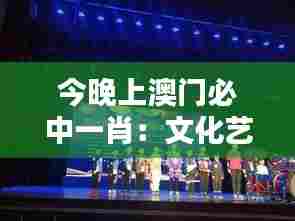 今晚上澳门必中一肖:文化艺术盛典