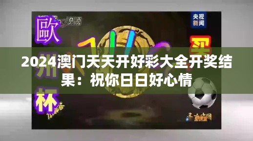 2024澳门天天开好彩大全开奖结果:祝你日日好心情