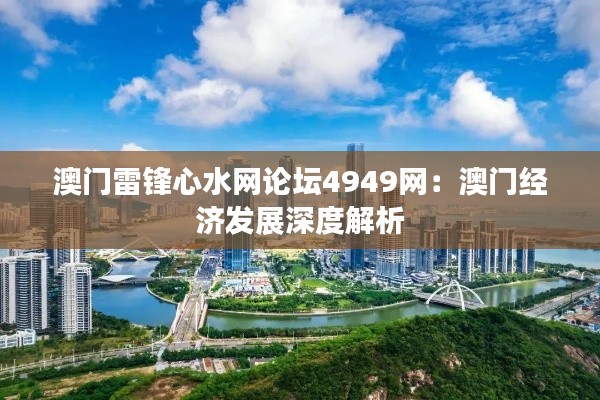 澳门雷锋心水网论坛4949网:澳门经济发展深度解析