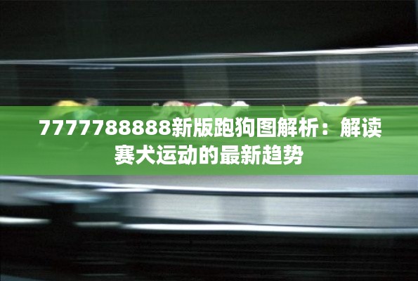 7777788888新版跑狗图解析:解读赛犬运动的最新趋势