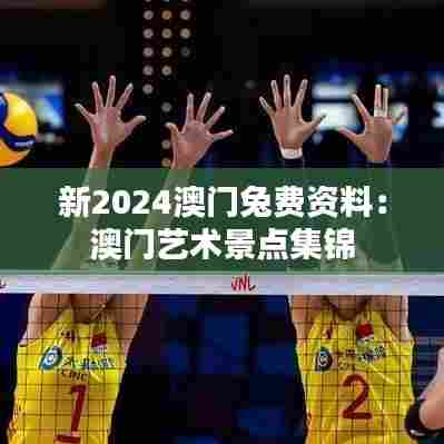 新2024澳门兔费资料：澳门艺术景点集锦