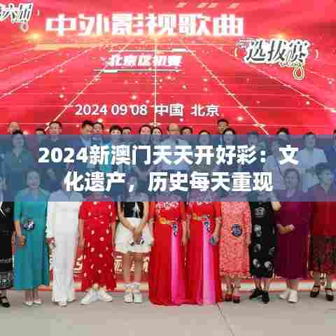 2024新澳门天天开好彩:文化遗产,历史每天重现