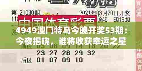 4949澳门特马今晚开奖53期:今夜揭晓,谁将收获幸运之星?