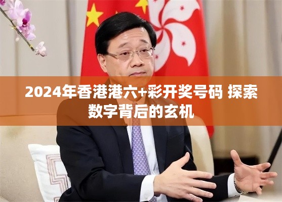 2024年香港港六+彩开奖号码 探索数字背后的玄机