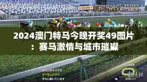2024澳门特马今晚开奖49图片：赛马激情与城市璀璨