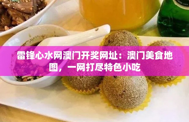 雷锋心水网澳门开奖网址：澳门美食地图，一网打尽特色小吃