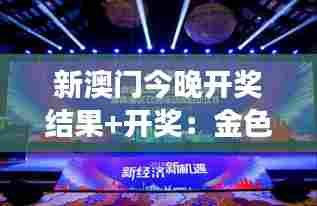 新澳门今晚开奖结果+开奖：金色梦想的舞台揭晓