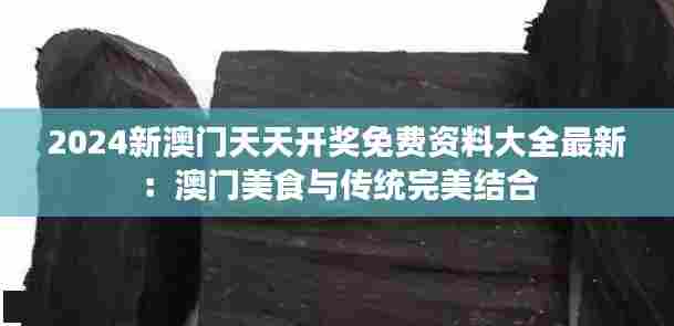 2024新澳门天天开奖免费资料大全最新:澳门美食与传统完美结合