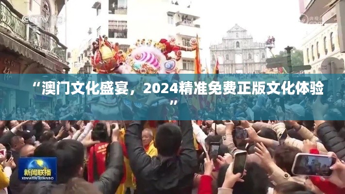 “澳门文化盛宴,2024精准免费正版文化体验”