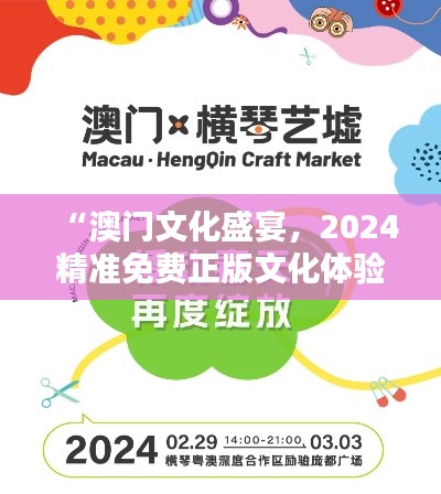 “澳门文化盛宴,2024精准免费正版文化体验”