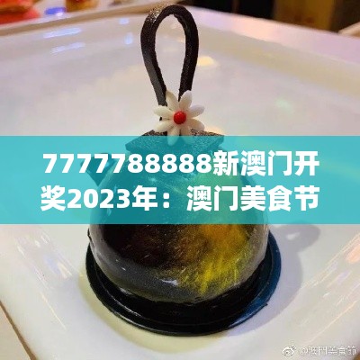 7777788888新澳门开奖2023年：澳门美食节创新菜品揭晓