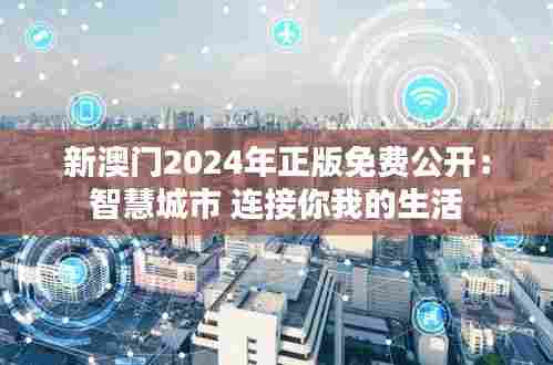 新澳门2024年正版免费公开：智慧城市 连接你我的生活