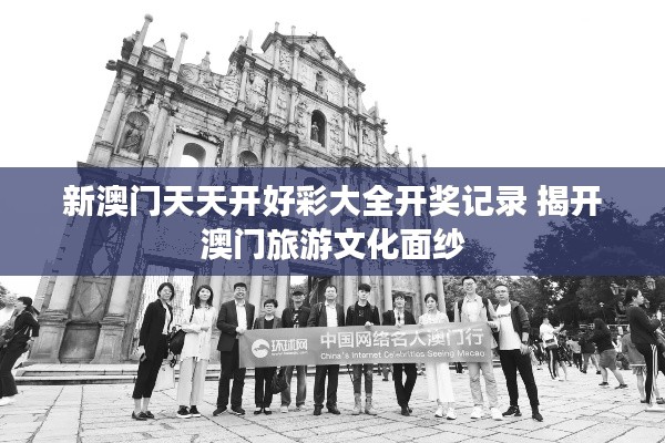 新澳门天天开好彩大全开奖记录 揭开澳门旅游文化面纱