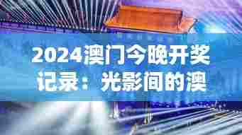 2024澳门今晚开奖记录:光影间的澳门文化盛宴