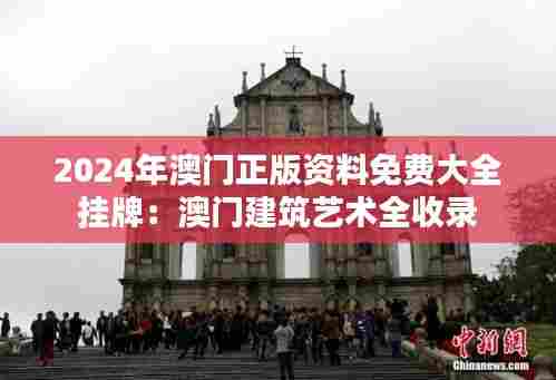2024年澳门正版资料免费大全挂牌:澳门建筑艺术全收录