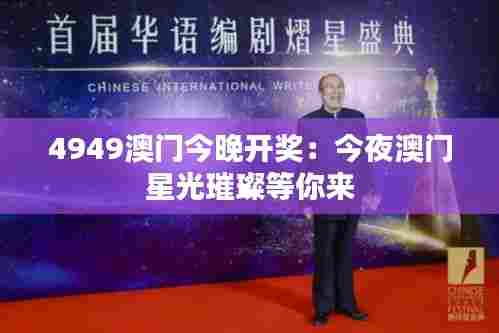 4949澳门今晚开奖：今夜澳门星光璀璨等你来
