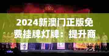 2024新澳门正版免费挂牌灯牌：提升商业魅力的光影艺术