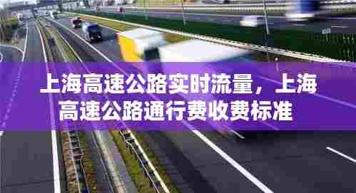 上海高速公路实时流量,上海高速公路通行费收费标准